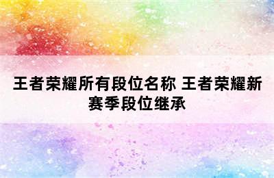 王者荣耀所有段位名称 王者荣耀新赛季段位继承